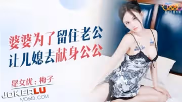 【梅子】婆婆為了留住老公讓兒媳去獻身公公