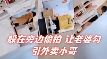 躲在旁邊偷拍讓老婆勾引外賣小哥