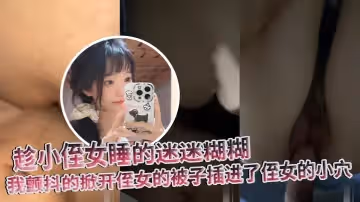 【原創】趁小侄女睡的迷迷糊糊，我顫抖的掀開侄女的被子插進了侄女的小穴
