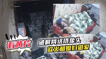 [破解網絡攝像頭] 監控偷拍文具店老闆打樣看黃片後渾身慾火和媳婦做愛