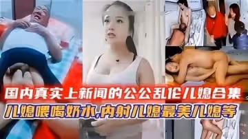 國內真實上新聞的公公亂倫兒媳合集