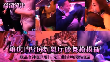 【高清流出】重慶[望江樓]舞廳砂舞摸摸插！極品女神也只要[十元三曲]舌吻摸奶扣逼！