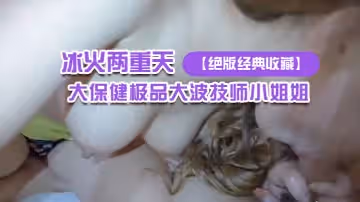 【絕版經典收藏】曾火爆黃圈桑拿會所大保健極品大波技師小姐姐冰火兩重天口爆服務～對白也是亮點