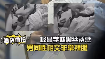 【酒店偷拍】20230312極品學妹黑絲誘惑俊男同性相交非常辣眼