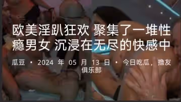 歐美淫趴狂歡 聚集了一堆性癮男女 沉浸在無盡的快感中
