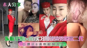 【素人分享】东航空姐[x雨]实习期被渣男假富二代白嫖玩B调教视频流出！