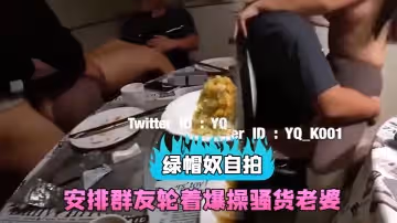 【綠帽奴自拍】和群友約吃飯，包房裡直接安排群友輪著爆操騷貨老婆