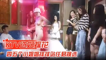 【KTV選妃探花】全網商K獨家，四五個小姐姐排排站，任君挑選，激情4P，歌聲伴著酒精刺激，精彩佳作