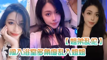 【姐弟亂倫】闖入浴室多角度亂入姐姐，性虐深喉爆操，掐著喉嚨內射~