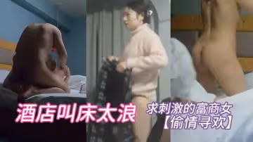 【偷情尋歡】求刺激的富商女 酒店叫床太浪