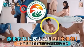【校園新瓜】西北農林科技大學附中[康佳棟]女友手機內啪啪視頻竟被閨蜜曝光售賣