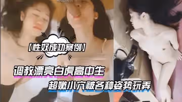 【性奴成功案例】調教漂亮白虎高中生超嫩小穴被各種姿勢玩弄