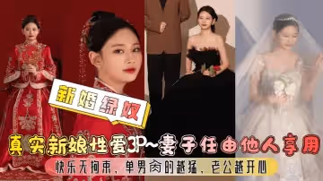 【新婚綠奴】真實新娘性愛3P~妻子任由他人享用，快樂無拘束，單男肏的越猛，老公越開心！