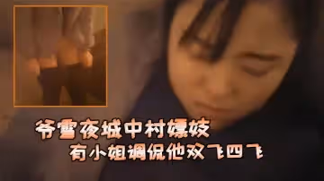 【爺雪夜城中村嫖妓】趕上小姐們在吃宵夜花多眼亂不知選哪個有小姐調侃他雙飛四飛