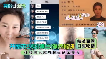 身份證曝光開原市少婦傅蘭保養秘訣精液面膜口服吃精性騷擾大屌男聊天記錄曝光