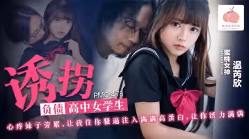【温芮欣】诱拐负债高中女学生_心疼妹子劳累_让我往你骚逼注入满满高蛋白_让你活力满满
