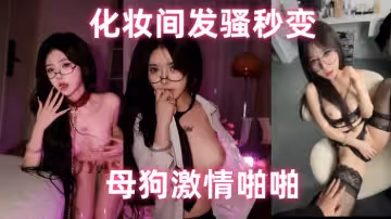 萬人尋求的顏值巔峰極品模特，萬元福利，化妝間發騷秒變母狗激情啪啪，高清原版視頻