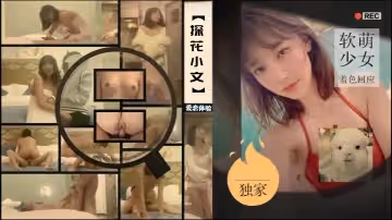 【小文探花】愛戀初體驗軟萌少女羞色回應