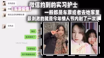 【車震偷情】微信約到的實習護士，這妹子M屬性比較強，比較好聊，認識後開房頻率比較少，一般都是車震或者去她家裡，最刺激的就是今年情人節內射了一次