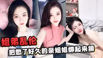 【姐弟亂倫】把憋了好久的親姐姐綁起來操肛塞導致下體失禁嫩穴水流不止