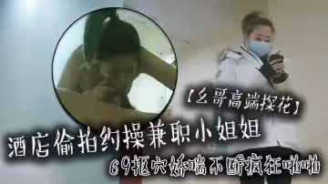 【么哥高端探花】酒店偷拍約操兼職小姐姐，69摳穴嬌喘不斷瘋狂啪啪