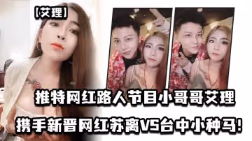 【艾理】推特網紅路人節目小哥哥艾理_攜手新晉男優鄧佳華好友網紅蘇離VS台中小種馬！