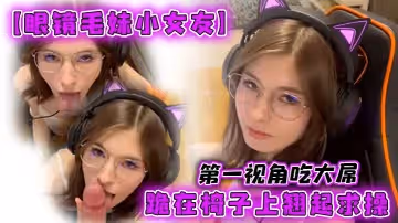 【眼鏡毛妹小女友】第1視角吃大屌，跪在椅子上翹起求操