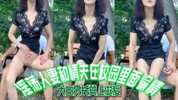 【唯美人妻】淫蕩人妻和情夫在校園裡面偷情，大白天長凳上做愛，自由氣息_內射_爽！