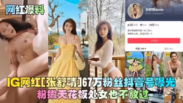 【網紅爆料】IG網紅[張舒晴]67萬粉絲抖音號曝光！號稱嫩版高圓圓床片被爆！