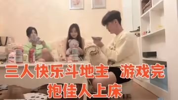 【三人快樂鬥地主】 遊戲完抱佳人上床，淫聲浪語香艷力作