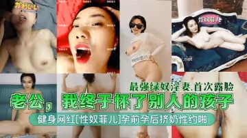 【最強綠奴淫妻】老公，我終於懷了別人的孩子！健身網紅[性奴菲兒]孕前孕後擠奶性約啪！首次露臉