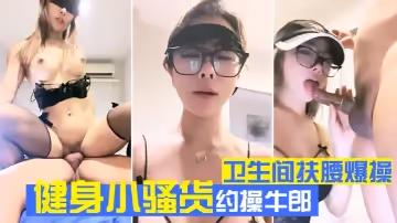 健身小騷貨約操牛郎！衛生間扶腰爆操！騎乘位美臀深插，從下往上視角，騷穴一頓猛懟