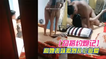 【勾搭約炮記】真實偷拍哥們胖子哥和她表妹激烈亂倫做愛 表妹人騷逼緊 讓胖子哥抽插乾的高潮浪叫 高清源碼錄製