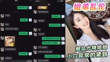 【姐弟亂倫】極品尤物姐姐！一生能有幾回享！姐姐的小穴異常的緊緻