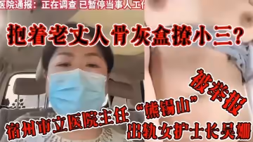 抱著老丈人骨灰盒撩小三？宿州市立醫院主任「熊錫山」出軌女護士長吳姍被舉報