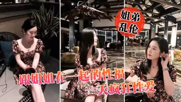 【姐弟亂倫】跟姐姐在一起的性福一天瘋狂性愛，操遍整個房間超爽