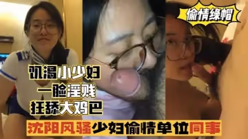 【偷情出軌】瀋陽風騷少婦偷情單位同事，一臉淫賤,狂舔雞巴！
