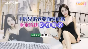 【橙子】手握兄弟老婆偷情證據_乖乖給我吃雞服務