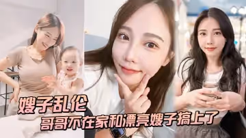 【嫂子亂倫】趁哥哥不在家和漂亮嫂子搞上了_結果把嫂子肏懷孕了