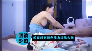 【眼睛少婦】超有感覺藍色戰衣極品大胸
