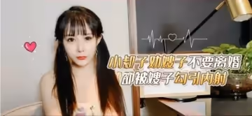 【糖糖】小叔子勸嫂子不要離婚卻被嫂子勾引內射