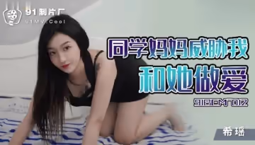【希瑤】同學媽媽威脅我和她做愛