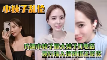 【小姨子亂倫】巧遇小姨子跟大姨子打電話_強行插入操到語無倫次
