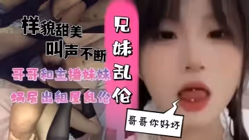 和主播妹妹蝸居出租屋亂倫黑絲妹妹