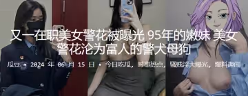 在職95年嫩妹美女警花被曝光，淪為富人的警犬母狗