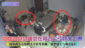 【當面偷情】姐姐趁妹妹睡覺在旁邊勾引妹夫口爆！妹妹被聲音驚醒無奈轉身裝睡，越想越生氣爆出監控！