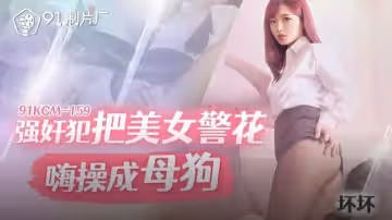 【壞壞】強姦犯把美女警花嗨操成母狗
