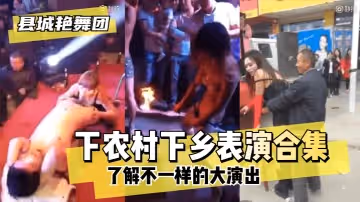 網曝-【縣城艷舞團】了解不一樣的大演出」下農村下鄉表演合集