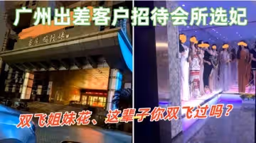 【廣州出差客戶招待會所選妃】雙飛姐妹花、這輩子你雙飛過嗎？那進來看看吧這會所招牌很誇張