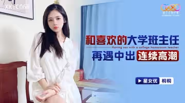 和喜歡的大學班主任再遇中出連續高潮-桐桐 XKTC069